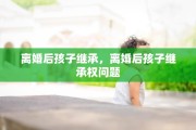 离婚后孩子继承，离婚后孩子继承权问题