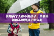离婚两个人都不要孩子，夫妻离婚都不想要孩子怎么判