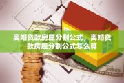 离婚贷款房屋分割公式，离婚贷款房屋分割公式怎么算