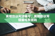 离婚协议写错编号，离婚协议写错编号有效吗
