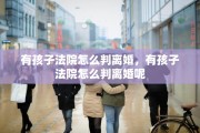 有孩子法院怎么判离婚，有孩子法院怎么判离婚呢