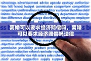 离婚可以要求经济赔偿吗，离婚可以要求经济赔偿吗法律