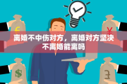 离婚不中伤对方，离婚对方坚决不离婚能离吗