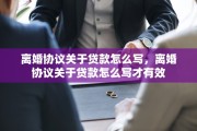 离婚协议关于贷款怎么写，离婚协议关于贷款怎么写才有效