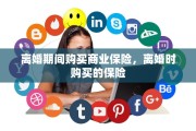 离婚期间购买商业保险，离婚时购买的保险
