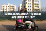 夫妻离婚后车辆赠送，夫妻离婚后车辆赠送怎么过户