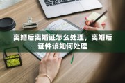 离婚后离婚证怎么处理，离婚后证件该如何处理