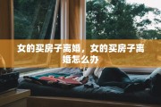 女的买房子离婚，女的买房子离婚怎么办