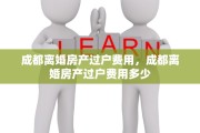 成都离婚房产过户费用，成都离婚房产过户费用多少