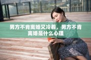 男方不肯离婚又冷着，男方不肯离婚是什么心理