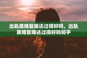 出轨离婚复婚还过得好吗，出轨离婚复婚还过得好吗知乎