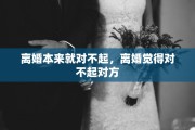 离婚本来就对不起，离婚觉得对不起对方