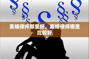 离婚律师那里好，离婚律师哪里比较好