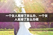 一个女人离婚了怎么办，一个女人离婚了怎么办呢
