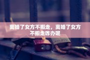 离婚了女方不搬走，离婚了女方不搬走咋办呢