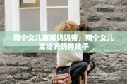 两个女儿离婚妈妈带，两个女儿离婚妈妈带孩子