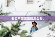 老公不回家离婚怎么办，