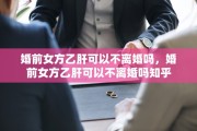 婚前女方乙肝可以不离婚吗，婚前女方乙肝可以不离婚吗知乎