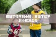 离婚了接不到小孩，离婚了接不到小孩怎么办