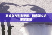 离婚女方到家里闹，闹离婚女方来家里闹