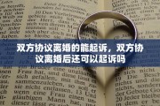 双方协议离婚的能起诉，双方协议离婚后还可以起诉吗