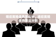 婚后离婚债务怎么分，婚后离婚债务怎么分割