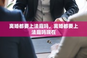 离婚都要上法庭吗，离婚都要上法庭吗现在