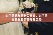 为了前男友跟老公离婚，为了前男友跟老公离婚怎么办