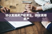 协议离婚房产收费么，协议离婚 房产