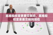 离婚股权变更要交税吗，离婚股权变更要交税吗现在