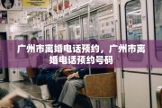 广州市离婚电话预约，广州市离婚电话预约号码