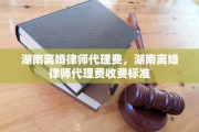 湖南离婚律师代理费，湖南离婚律师代理费收费标准