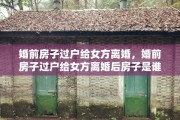 婚前房子过户给女方离婚，婚前房子过户给女方离婚后房子是谁的