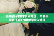 离婚孩子的钱怎么处理，夫妻离婚孩子账户里的钱怎么处理