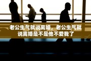 老公生气就说离婚，老公生气就说离婚是不是他不爱我了
