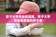 孩子大学毕业就离婚，孩子大学毕业就离婚的多不多