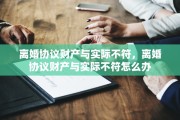 离婚协议财产与实际不符，离婚协议财产与实际不符怎么办