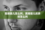 离婚婴儿怎么判，离婚婴儿抚养权怎么判