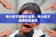 有小孩子离婚的后果，有小孩子离婚的后果吗