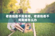 老婆拖着不肯离婚，老婆拖着不肯离婚怎么办