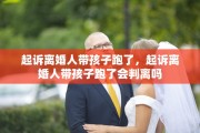 起诉离婚人带孩子跑了，起诉离婚人带孩子跑了会判离吗