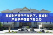 离婚财产房子不在名下，离婚财产房子不在名下怎么办