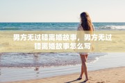 男方无过错离婚故事，男方无过错离婚故事怎么写