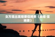 女方提出离婚要保姆费（离婚 保姆费）