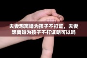 夫妻想离婚为孩子不打证，夫妻想离婚为孩子不打证明可以吗