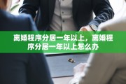 离婚程序分居一年以上，离婚程序分居一年以上怎么办