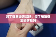 领了证离婚容易吗，领了结婚证离婚容易吗