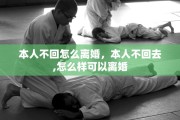 本人不回怎么离婚，本人不回去,怎么样可以离婚