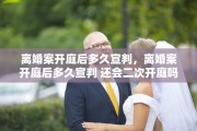 离婚案开庭后多久宣判，离婚案开庭后多久宣判 还会二次开庭吗