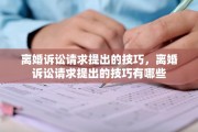离婚诉讼请求提出的技巧，离婚诉讼请求提出的技巧有哪些